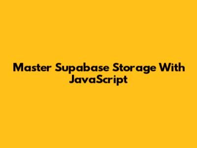Master Supabase Storage With JavaScript