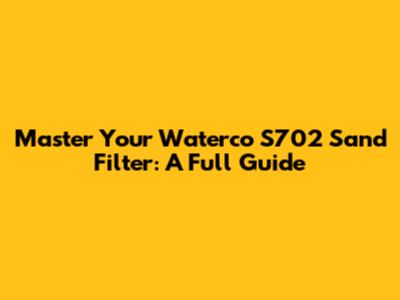 Master Your Waterco S702 Sand Filter: A Full Guide