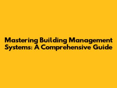 Mastering Building Management Systems: A Comprehensive Guide