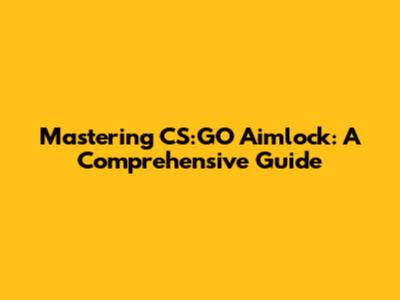 Mastering CS:GO Aimlock: A Comprehensive Guide