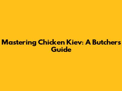 Mastering Chicken Kiev: A Butcher's Guide