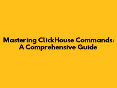 Mastering ClickHouse Commands: A Comprehensive Guide
