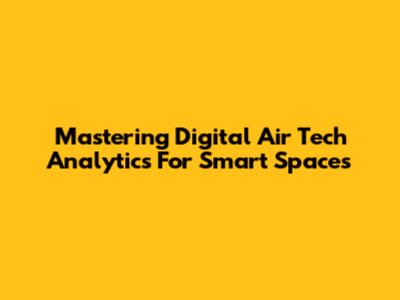 Mastering Digital Air Tech Analytics For Smart Spaces