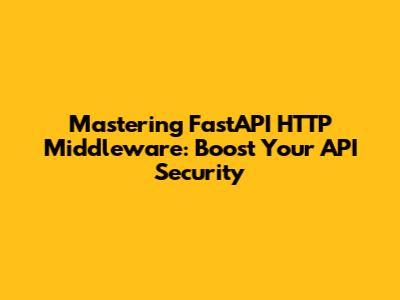 Mastering FastAPI HTTP Middleware: Boost Your API Security