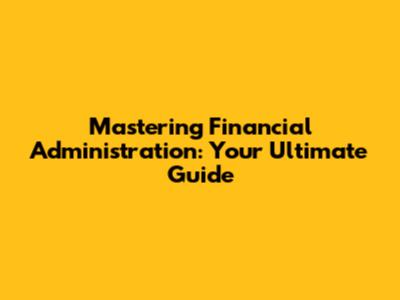 Mastering Financial Administration: Your Ultimate Guide