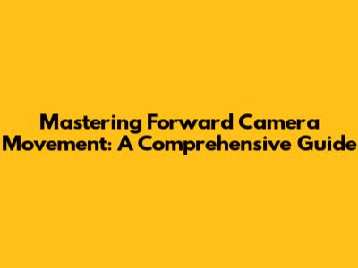 Mastering Forward Camera Movement: A Comprehensive Guide