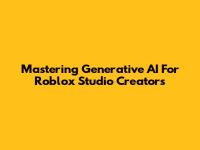 Mastering Generative AI For Roblox Studio Creators