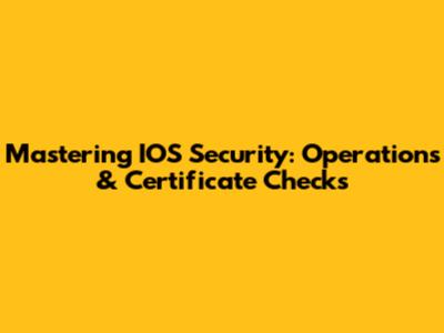 Mastering IOS Security: Operations & Certificate Checks