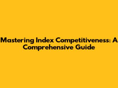 Mastering Index Competitiveness: A Comprehensive Guide