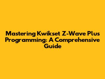 Mastering Kwikset Z-Wave Plus Programming: A Comprehensive Guide