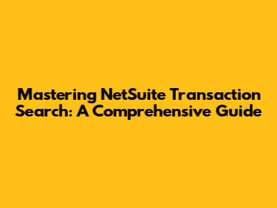 Mastering NetSuite Transaction Search: A Comprehensive Guide