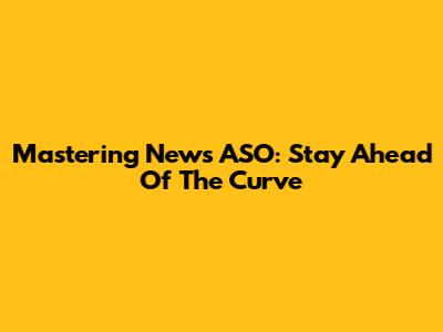 Mastering News ASO: Stay Ahead Of The Curve