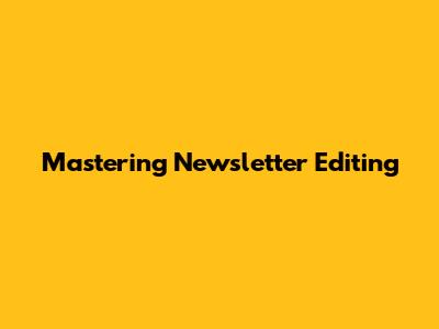 Mastering Newsletter Editing