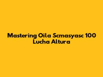 Mastering Oila Scmasyasc 100 Lucha Altura