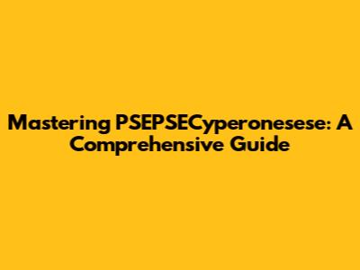 Mastering PSEPSECyperonesese: A Comprehensive Guide