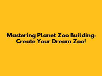 Mastering Planet Zoo Building: Create Your Dream Zoo!