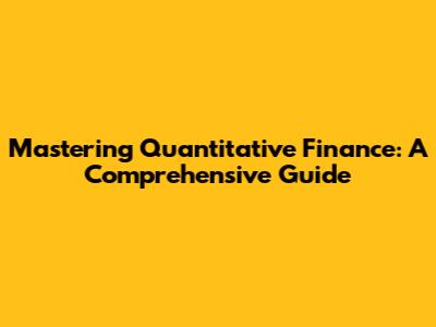 Mastering Quantitative Finance: A Comprehensive Guide