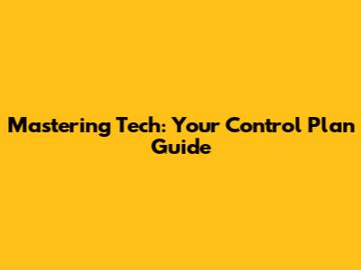 Mastering Tech: Your Control Plan Guide