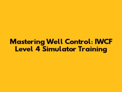 Mastering Well Control: IWCF Level 4 Simulator Training