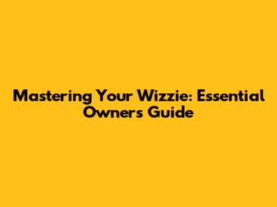 Mastering Your Wizzie: Essential Owner's Guide