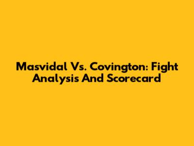 Masvidal Vs. Covington: Fight Analysis And Scorecard