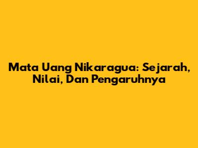 Mata Uang Nikaragua: Sejarah, Nilai, Dan Pengaruhnya