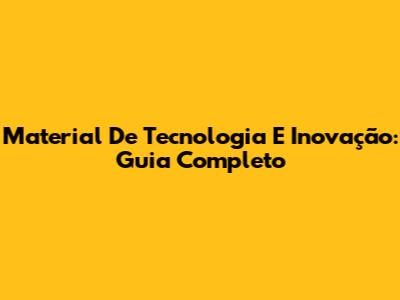 Material De Tecnologia E Inovação: Guia Completo
