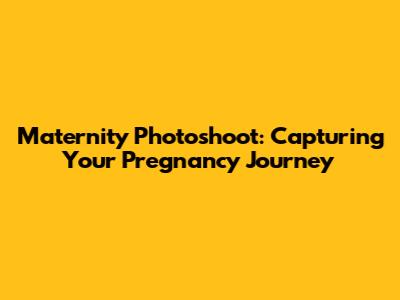 Maternity Photoshoot: Capturing Your Pregnancy Journey