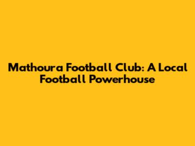 Mathoura Football Club: A Local Football Powerhouse