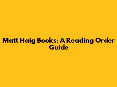 Matt Haig Books: A Reading Order Guide