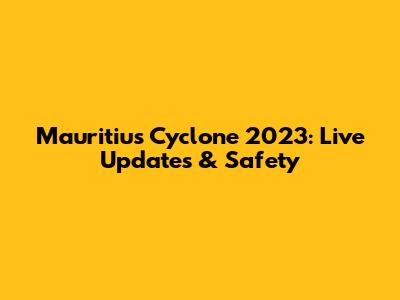 Mauritius Cyclone 2023: Live Updates & Safety