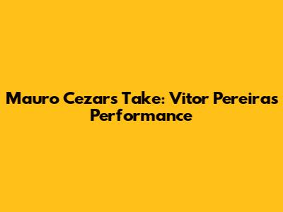 Mauro Cezar's Take: Vitor Pereira's Performance