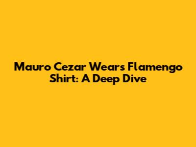 Mauro Cezar Wears Flamengo Shirt: A Deep Dive