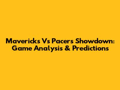 Mavericks Vs Pacers Showdown: Game Analysis & Predictions