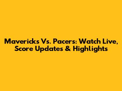 Mavericks Vs. Pacers: Watch Live, Score Updates & Highlights