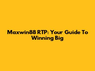 Maxwin88 RTP: Your Guide To Winning Big