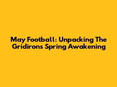 May Football: Unpacking The Gridiron's Spring Awakening