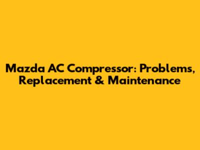 Mazda AC Compressor: Problems, Replacement & Maintenance