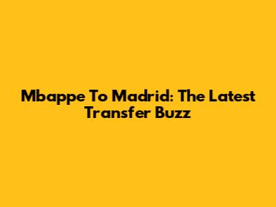 Mbappe To Madrid: The Latest Transfer Buzz