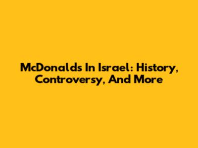McDonald's In Israel: History, Controversy, And More