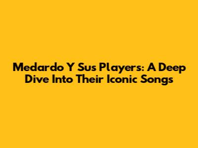 Medardo Y Sus Players: A Deep Dive Into Their Iconic Songs