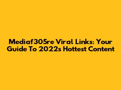 Mediaf305re Viral Links: Your Guide To 2022's Hottest Content