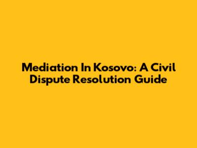 Mediation In Kosovo: A Civil Dispute Resolution Guide