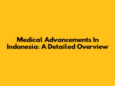 Medical Advancements In Indonesia: A Detailed Overview