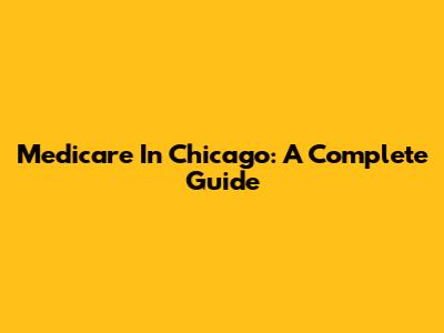 Medicare In Chicago: A Complete Guide