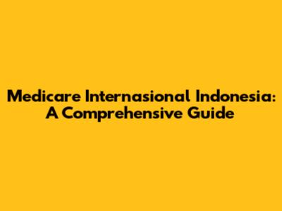 Medicare Internasional Indonesia: A Comprehensive Guide