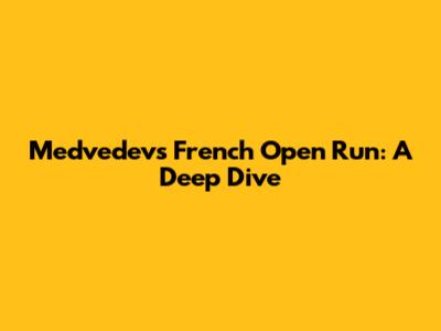 Medvedev's French Open Run: A Deep Dive