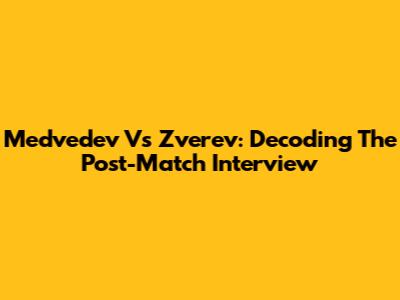 Medvedev Vs Zverev: Decoding The Post-Match Interview
