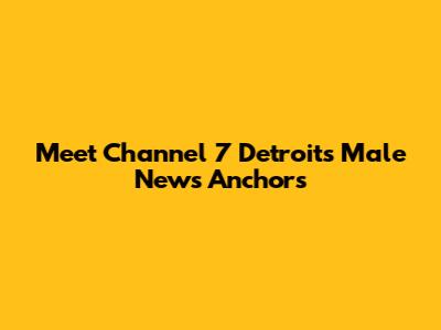 Meet Channel 7 Detroit's Male News Anchors