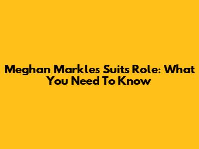 Meghan Markle's Suits Role: What You Need To Know
